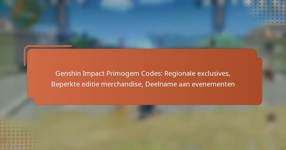 Genshin Impact Primogem Codes: Regionale exclusives, Beperkte editie merchandise, Deelname aan evenementen