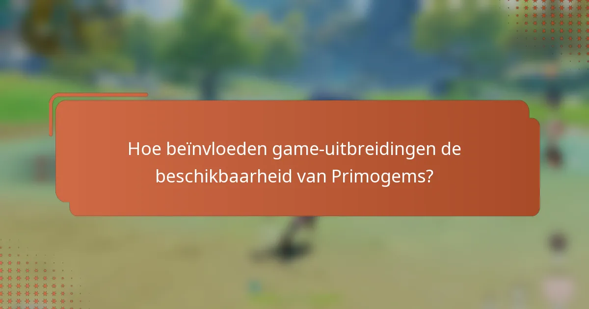 Hoe beïnvloeden game-uitbreidingen de beschikbaarheid van Primogems?