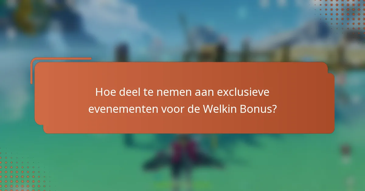 Hoe deel te nemen aan exclusieve evenementen voor de Welkin Bonus?