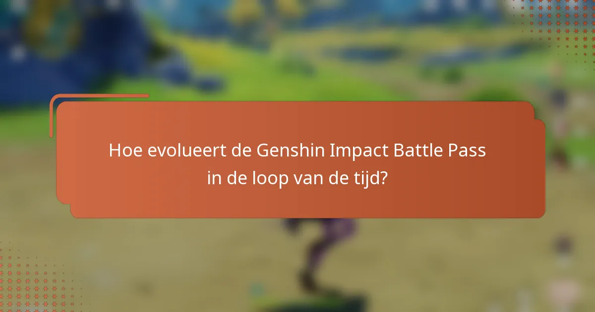 Hoe evolueert de Genshin Impact Battle Pass in de loop van de tijd?