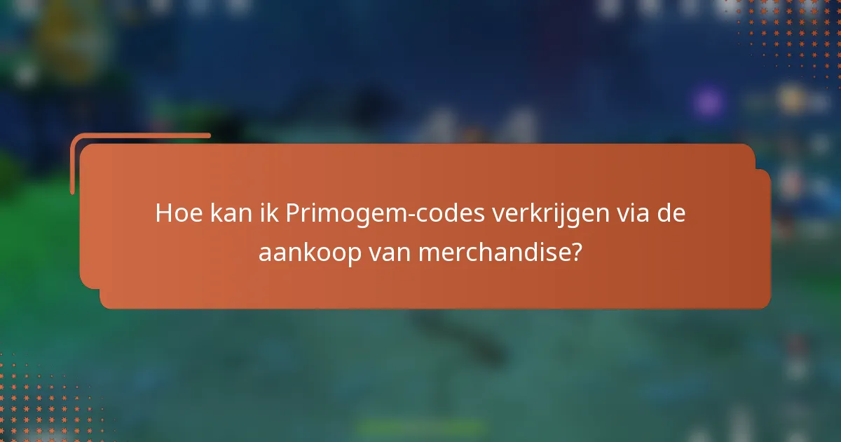 Hoe kan ik Primogem-codes verkrijgen via de aankoop van merchandise?