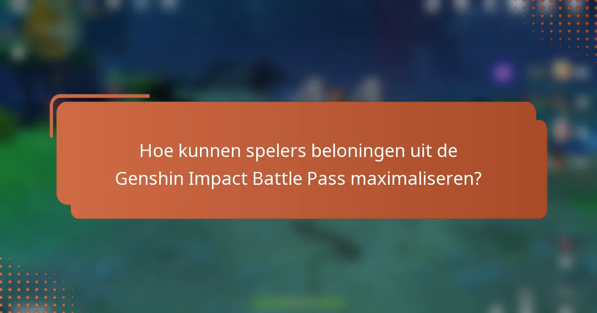 Hoe kunnen spelers beloningen uit de Genshin Impact Battle Pass maximaliseren?