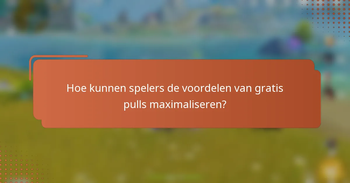 Hoe kunnen spelers de voordelen van gratis pulls maximaliseren?