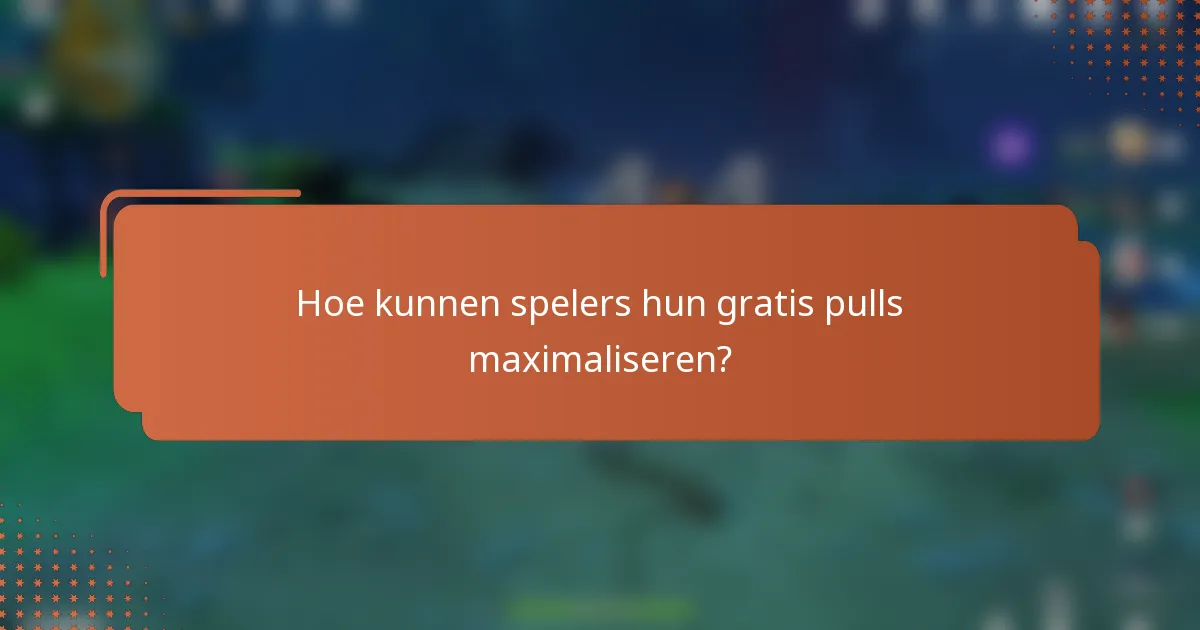Hoe kunnen spelers hun gratis pulls maximaliseren?