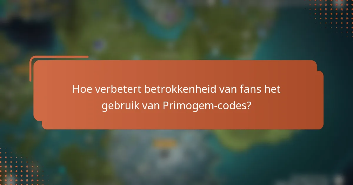 Hoe verbetert betrokkenheid van fans het gebruik van Primogem-codes?