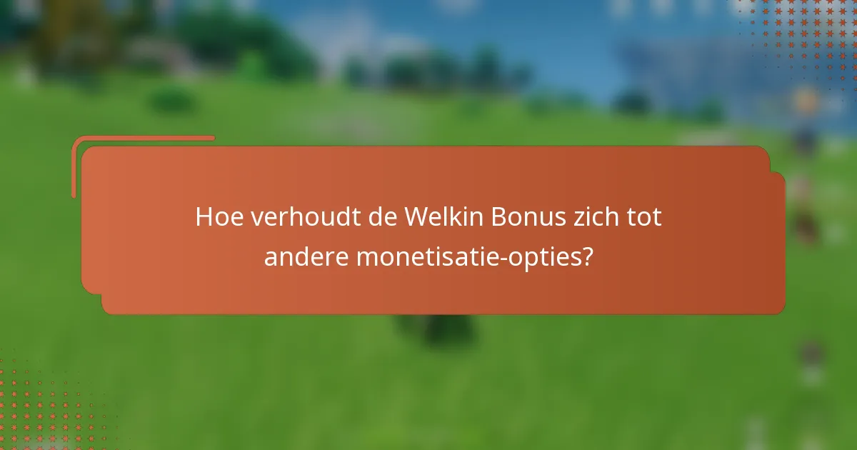 Hoe verhoudt de Welkin Bonus zich tot andere monetisatie-opties?