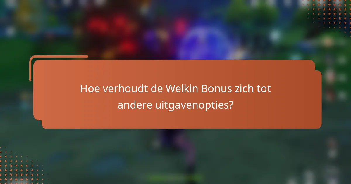 Hoe verhoudt de Welkin Bonus zich tot andere uitgavenopties?