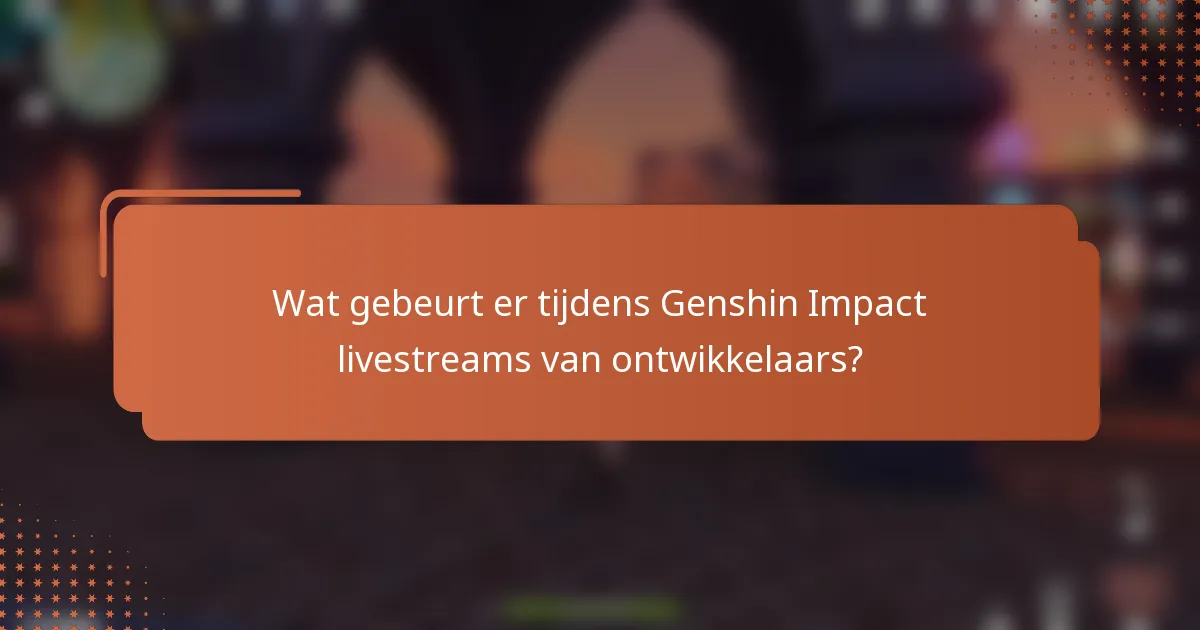 Wat gebeurt er tijdens Genshin Impact livestreams van ontwikkelaars?