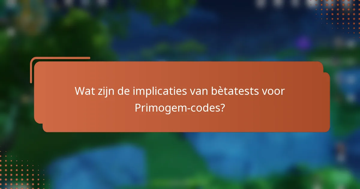 Wat zijn de implicaties van bètatests voor Primogem-codes?