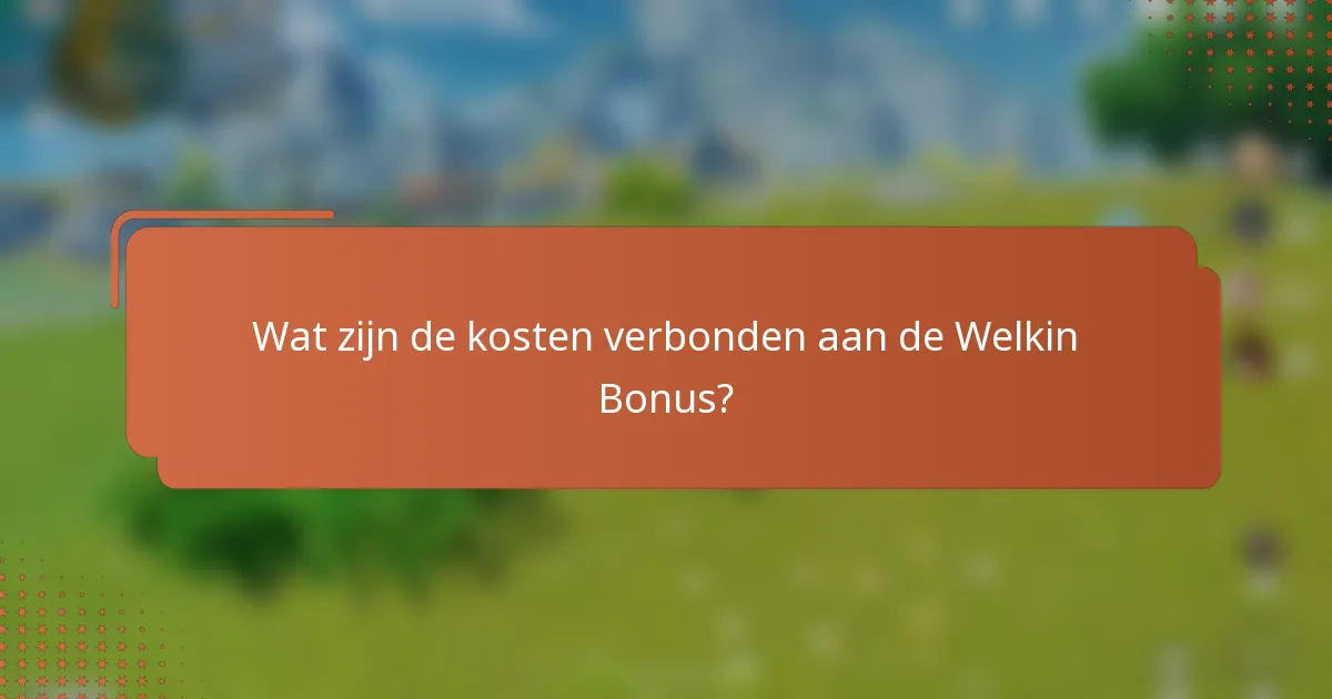 Wat zijn de kosten verbonden aan de Welkin Bonus?