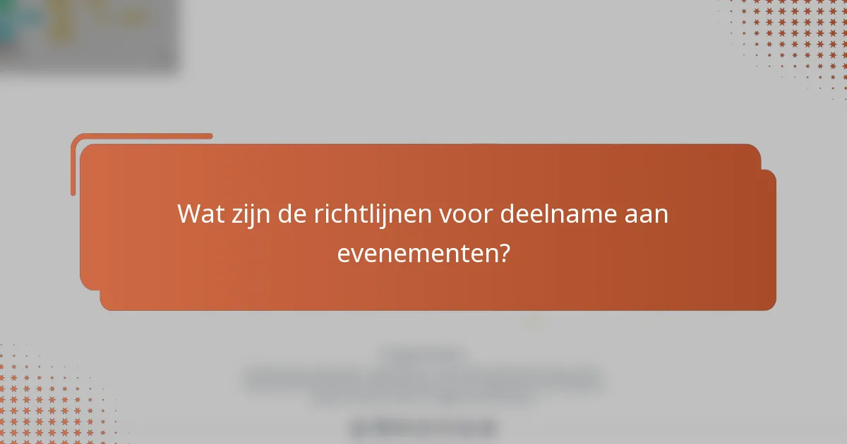Wat zijn de richtlijnen voor deelname aan evenementen?