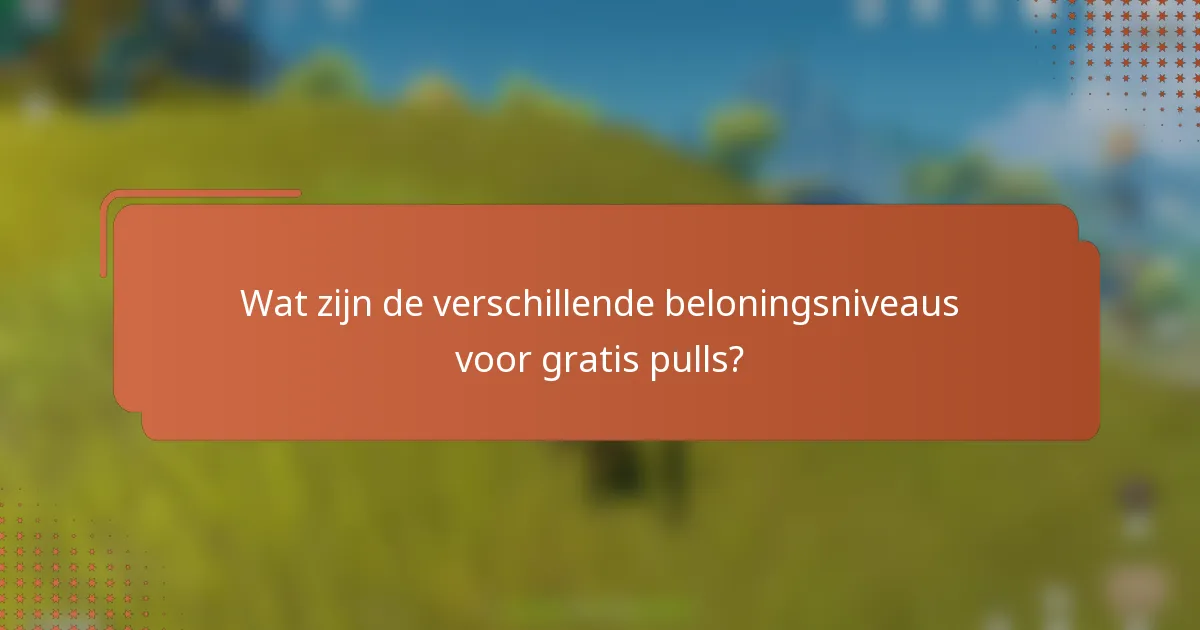 Wat zijn de verschillende beloningsniveaus voor gratis pulls?