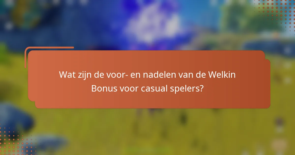 Wat zijn de voor- en nadelen van de Welkin Bonus voor casual spelers?