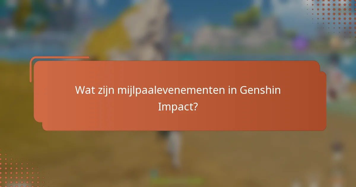 Wat zijn mijlpaalevenementen in Genshin Impact?
