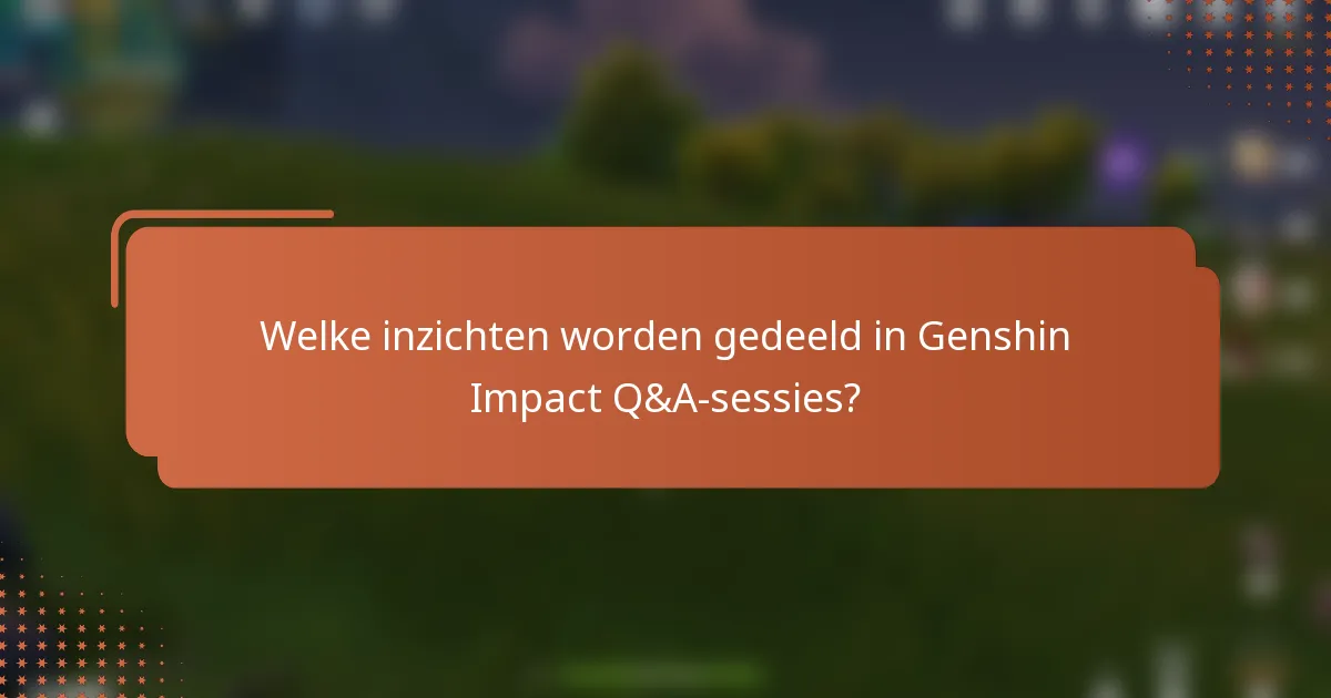 Welke inzichten worden gedeeld in Genshin Impact Q&A-sessies?