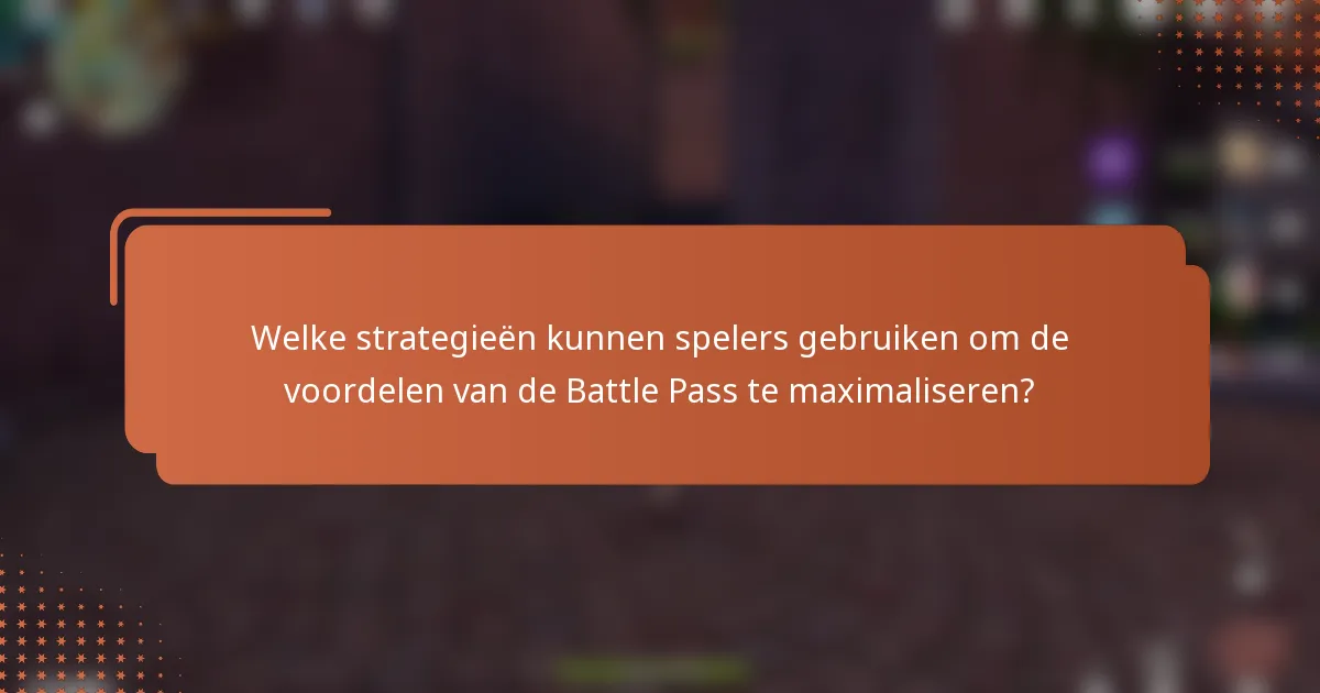 Welke strategieën kunnen spelers gebruiken om de voordelen van de Battle Pass te maximaliseren?