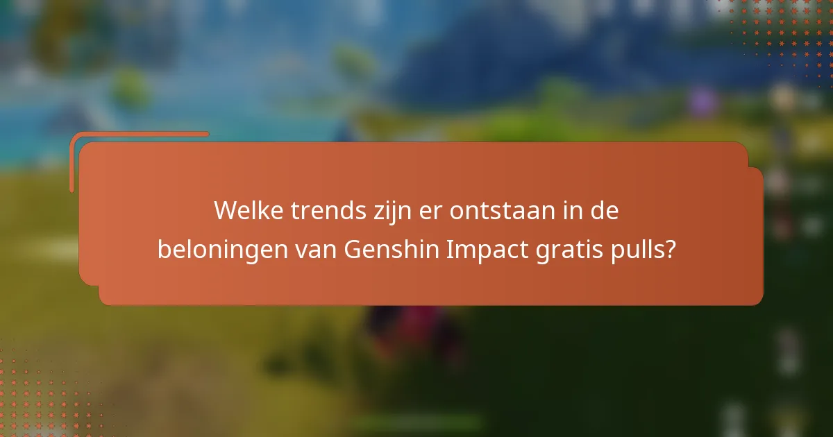 Welke trends zijn er ontstaan in de beloningen van Genshin Impact gratis pulls?