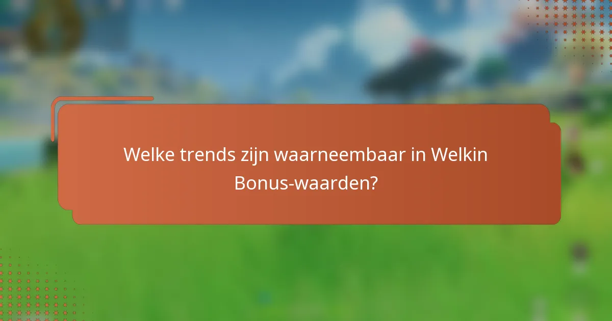 Welke trends zijn waarneembaar in Welkin Bonus-waarden?